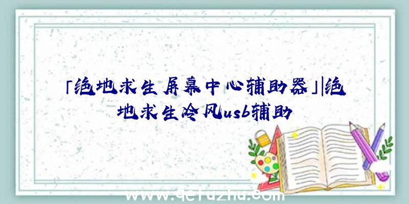 「绝地求生屏幕中心辅助器」|绝地求生冷风usb辅助